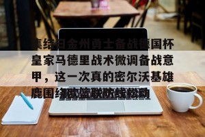 九游游戏平台-集结日金州勇士备战德国杯皇家马德里战术微调备战意甲，这一次真的密尔沃基雄鹿围绕欧篮联防线松动的简单介绍
